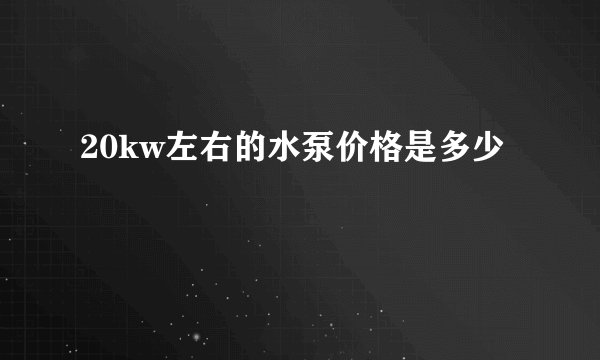 20kw左右的水泵价格是多少