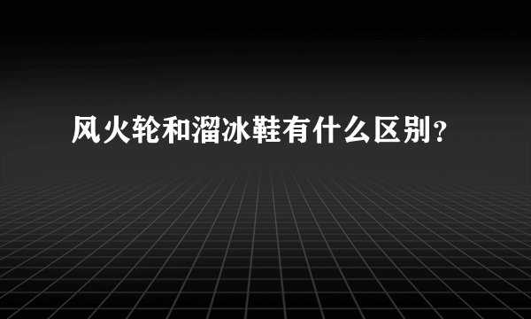 风火轮和溜冰鞋有什么区别?
