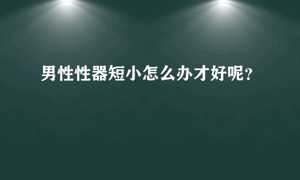 男性性器短小怎么办才好呢？