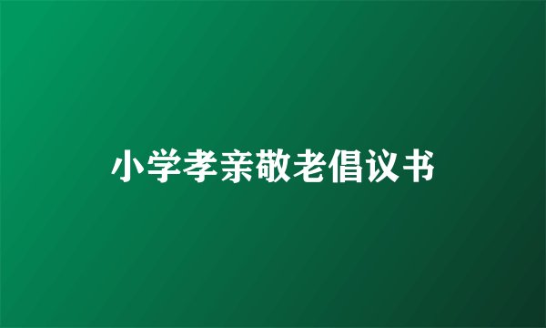 小学孝亲敬老倡议书