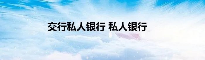 交行私人银行 私人银行