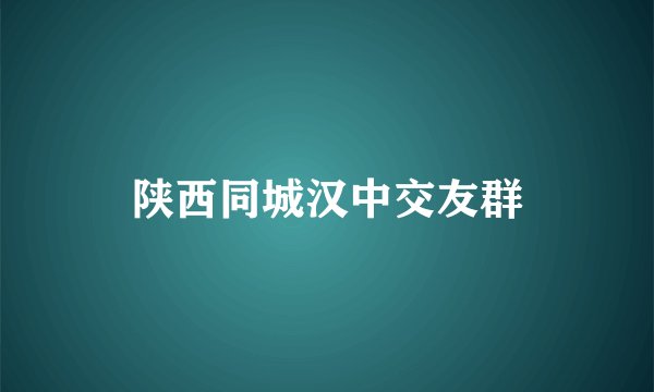 陕西同城汉中交友群