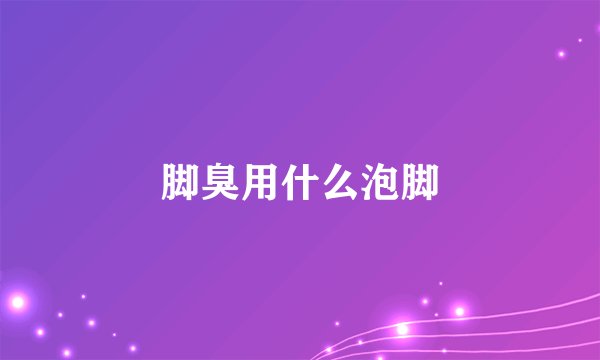 脚臭用什么泡脚