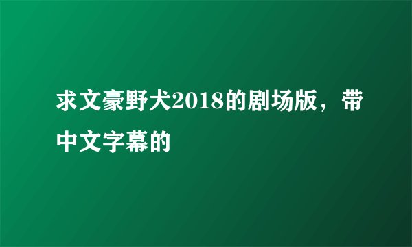 求文豪野犬2018的剧场版，带中文字幕的