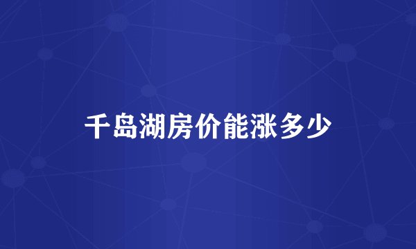 千岛湖房价能涨多少