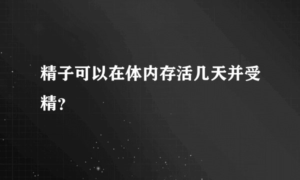 精子可以在体内存活几天并受精？