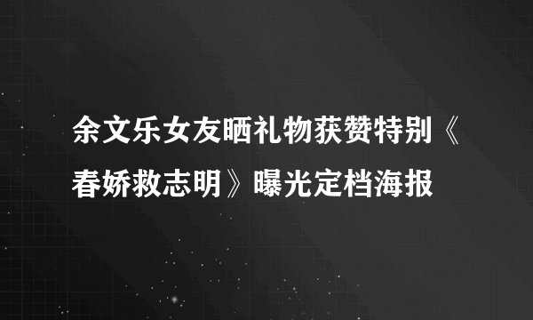 余文乐女友晒礼物获赞特别《春娇救志明》曝光定档海报