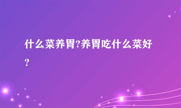 什么菜养胃?养胃吃什么菜好？