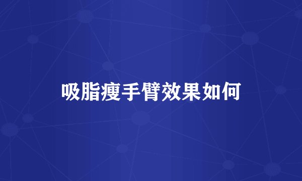 吸脂瘦手臂效果如何