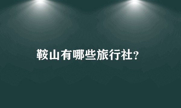 鞍山有哪些旅行社？