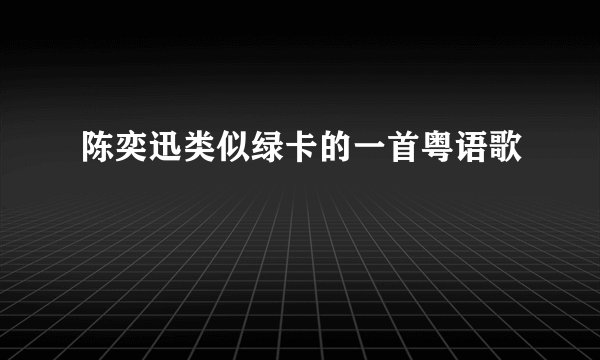 陈奕迅类似绿卡的一首粤语歌