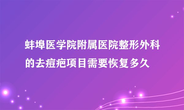 蚌埠医学院附属医院整形外科的去痘疤项目需要恢复多久