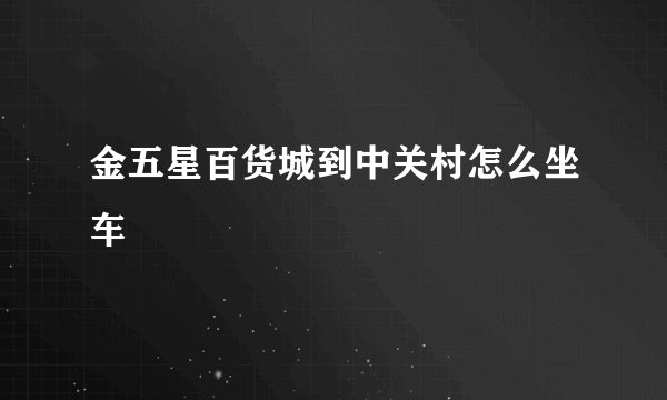 金五星百货城到中关村怎么坐车