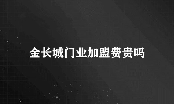 金长城门业加盟费贵吗