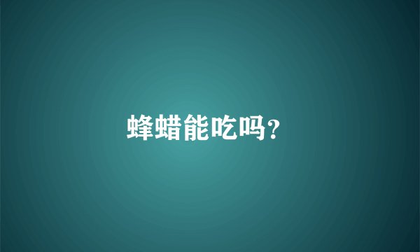 蜂蜡能吃吗？