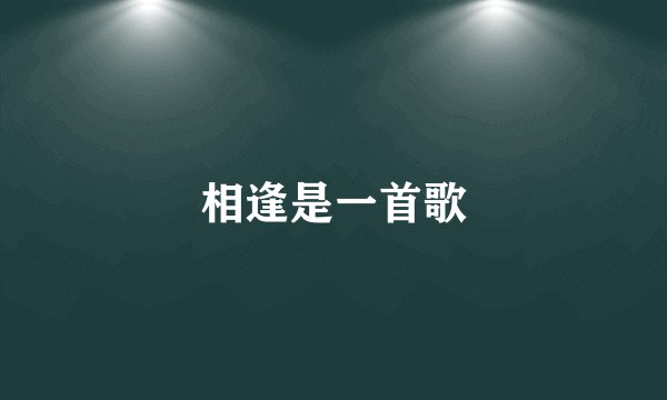 相逢是一首歌