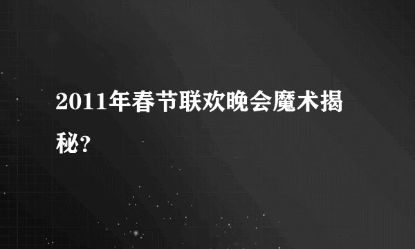 2011年春节联欢晚会魔术揭秘？