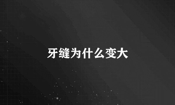 牙缝为什么变大