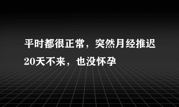 平时都很正常，突然月经推迟20天不来，也没怀孕