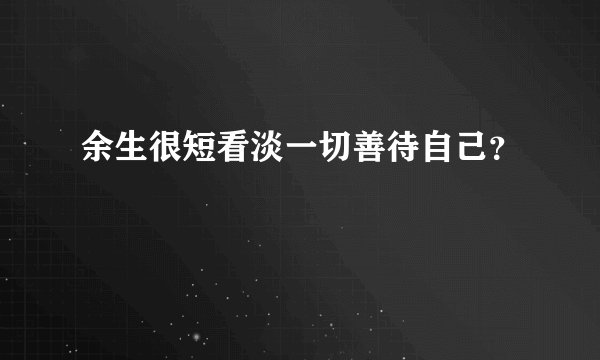 余生很短看淡一切善待自己？