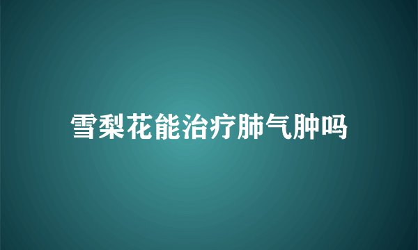 雪梨花能治疗肺气肿吗
