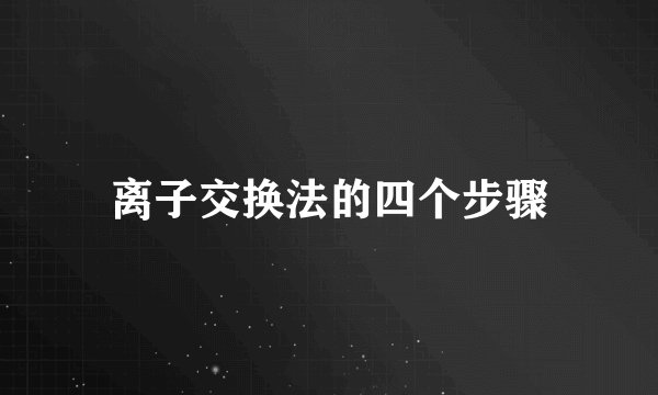 离子交换法的四个步骤