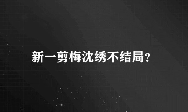 新一剪梅沈绣不结局?