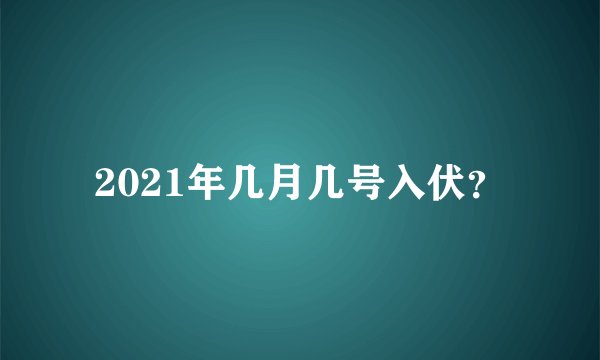 2021年几月几号入伏？