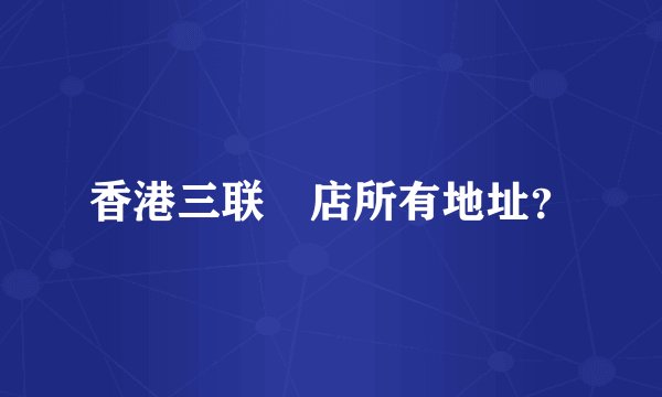 香港三联書店所有地址？