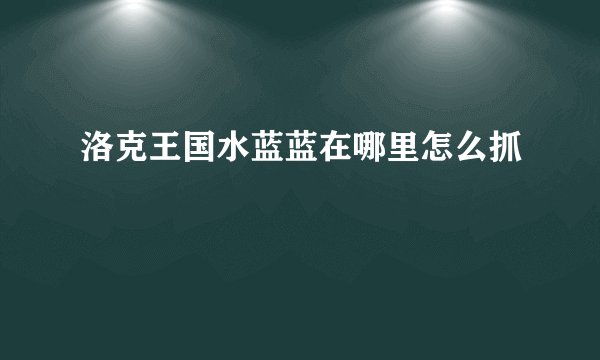 洛克王国水蓝蓝在哪里怎么抓