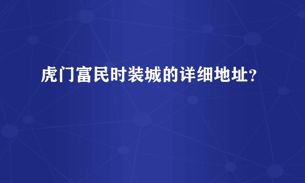 虎门富民时装城的详细地址？