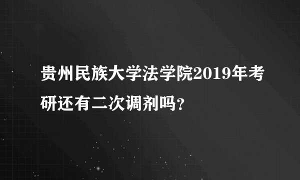 贵州民族大学法学院2019年考研还有二次调剂吗？