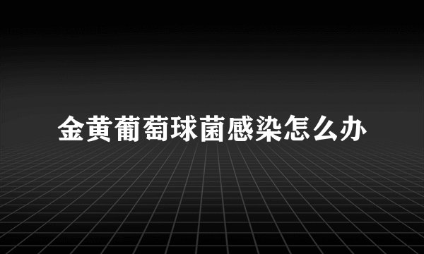 金黄葡萄球菌感染怎么办