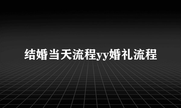 结婚当天流程yy婚礼流程