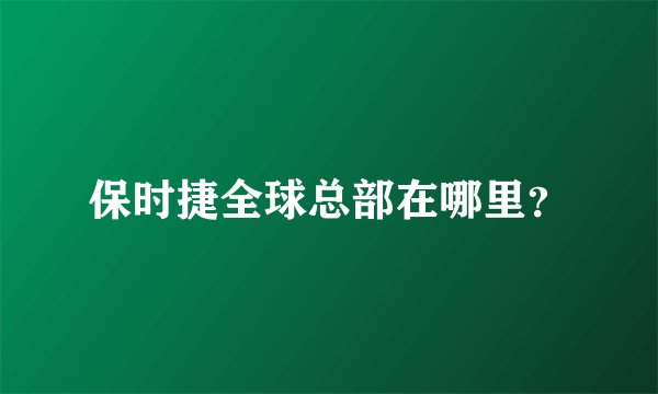 保时捷全球总部在哪里？