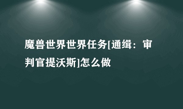 魔兽世界世界任务[通缉：审判官提沃斯]怎么做