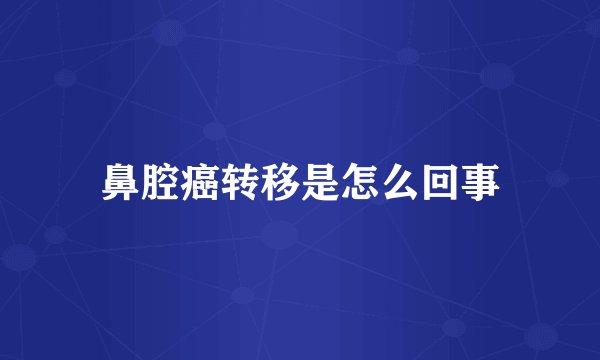 鼻腔癌转移是怎么回事
