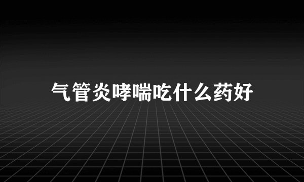 气管炎哮喘吃什么药好