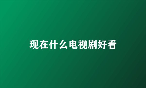 现在什么电视剧好看
