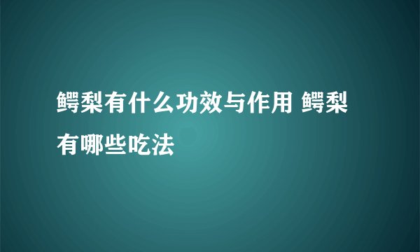 鳄梨有什么功效与作用 鳄梨有哪些吃法