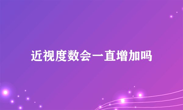 近视度数会一直增加吗