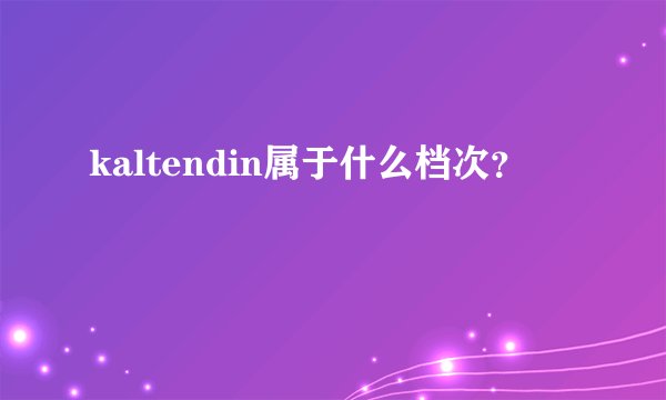 kaltendin属于什么档次?