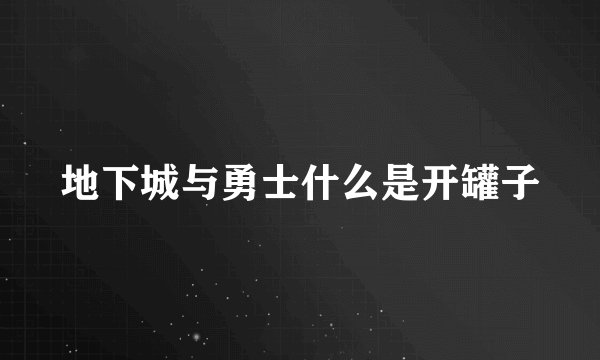 地下城与勇士什么是开罐子