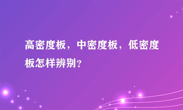 高密度板，中密度板，低密度板怎样辨别？