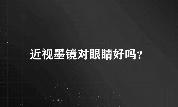 近视墨镜对眼睛好吗？