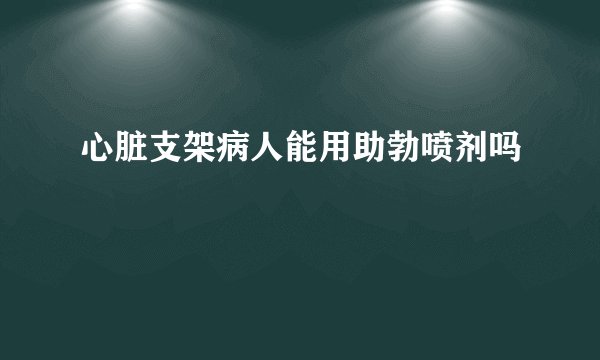 心脏支架病人能用助勃喷剂吗