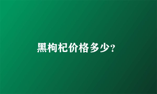 黑枸杞价格多少？