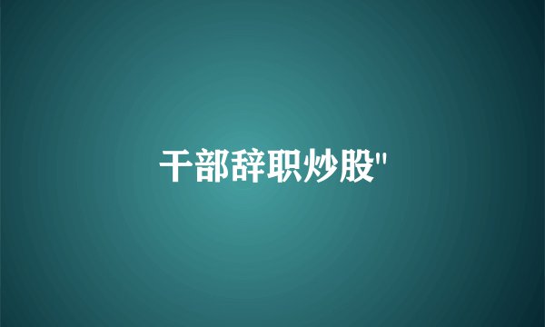 干部辞职炒股