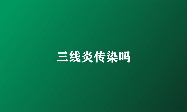 三线炎传染吗