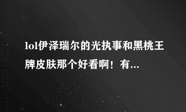 lol伊泽瑞尔的光执事和黑桃王牌皮肤那个好看啊！有没有用过的！